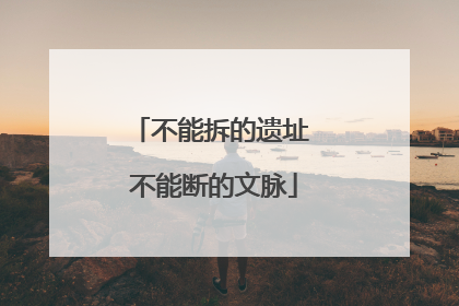 不能拆的遗址 不能断的文脉